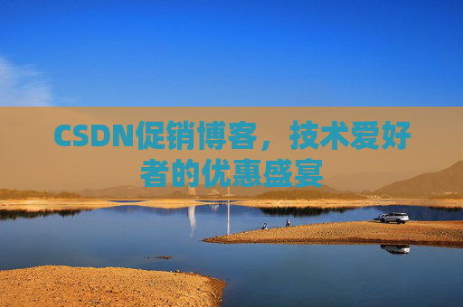 CSDN促销博客，技术爱好者的优惠盛宴