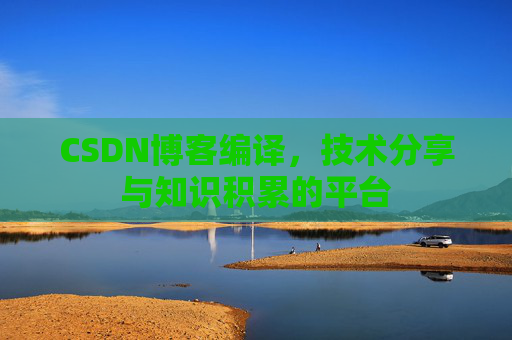 CSDN博客编译，技术分享与知识积累的平台